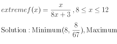 The extreme f(x)= x/(8x+3),8<= x<= 12 is Minimum(8, 8/67),Maximum(12, 4/33)